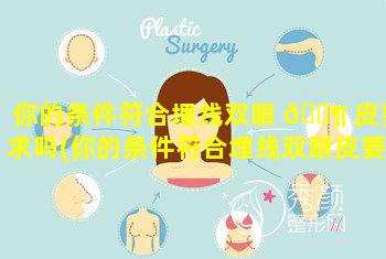 你的条件符合埋线双眼 🐶 皮要求吗(你的条件符合埋线双眼皮要求吗图片)